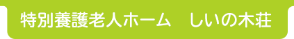 特別養護老人ホーム　しいの木荘