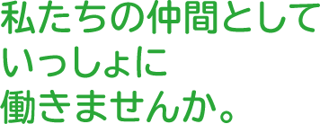 私たちの仲間としていっしょに働きませんか。